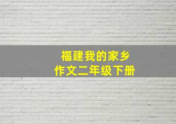 福建我的家乡作文二年级下册