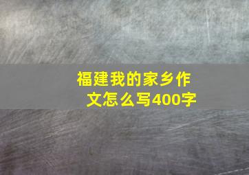 福建我的家乡作文怎么写400字