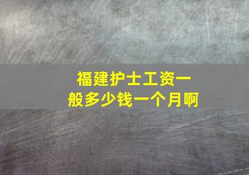 福建护士工资一般多少钱一个月啊