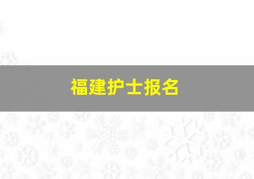 福建护士报名