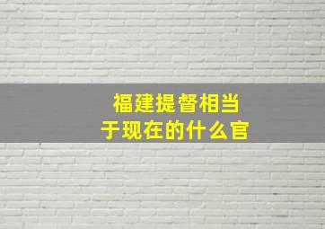 福建提督相当于现在的什么官