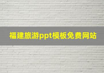 福建旅游ppt模板免费网站