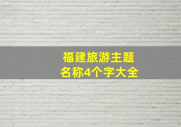 福建旅游主题名称4个字大全