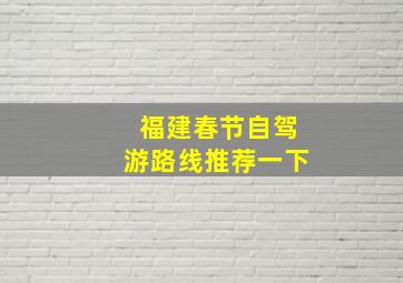 福建春节自驾游路线推荐一下