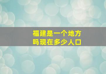 福建是一个地方吗现在多少人口