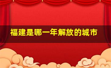 福建是哪一年解放的城市