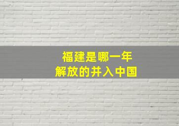 福建是哪一年解放的并入中国