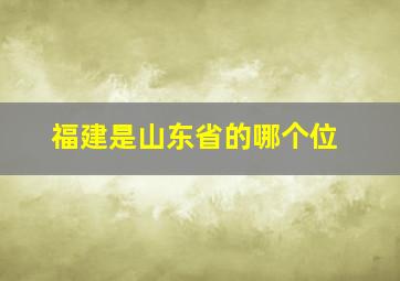 福建是山东省的哪个位