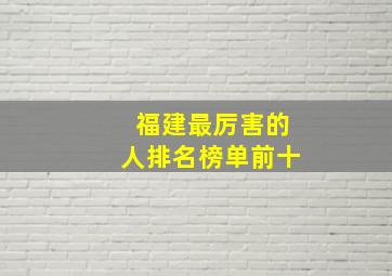 福建最厉害的人排名榜单前十