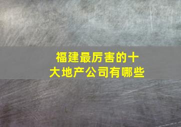 福建最厉害的十大地产公司有哪些