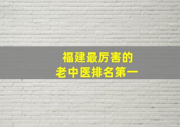 福建最厉害的老中医排名第一