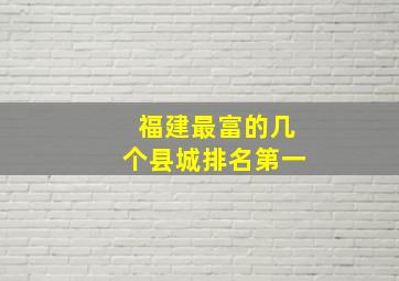 福建最富的几个县城排名第一