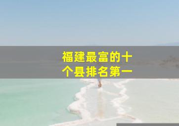 福建最富的十个县排名第一