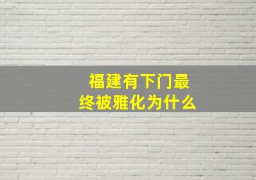 福建有下门最终被雅化为什么