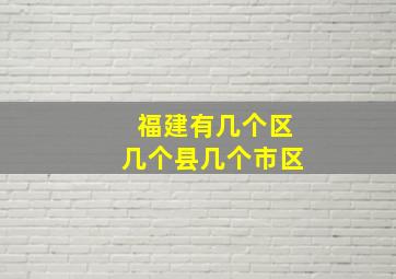 福建有几个区几个县几个市区