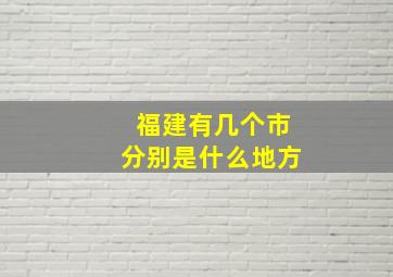 福建有几个市分别是什么地方