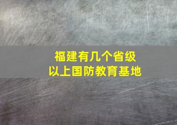 福建有几个省级以上国防教育基地