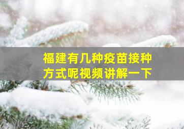 福建有几种疫苗接种方式呢视频讲解一下