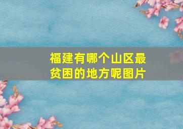 福建有哪个山区最贫困的地方呢图片