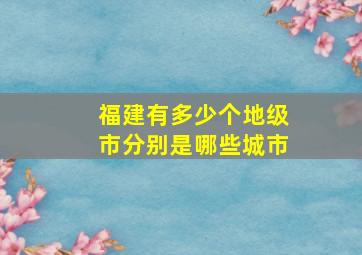 福建有多少个地级市分别是哪些城市