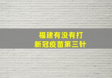 福建有没有打新冠疫苗第三针