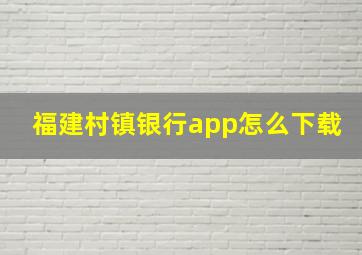 福建村镇银行app怎么下载