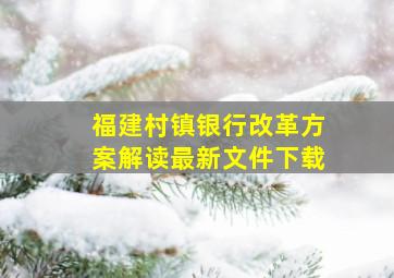 福建村镇银行改革方案解读最新文件下载