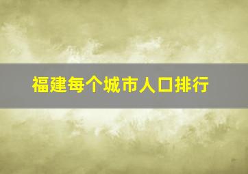 福建每个城市人口排行