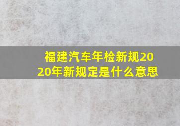 福建汽车年检新规2020年新规定是什么意思