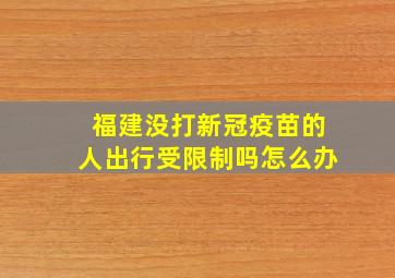 福建没打新冠疫苗的人出行受限制吗怎么办