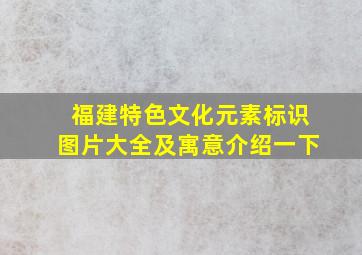 福建特色文化元素标识图片大全及寓意介绍一下