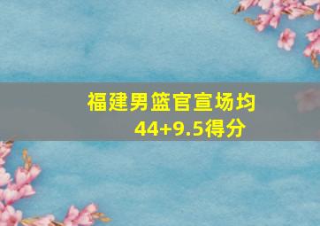 福建男篮官宣场均44+9.5得分