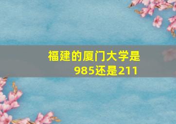 福建的厦门大学是985还是211