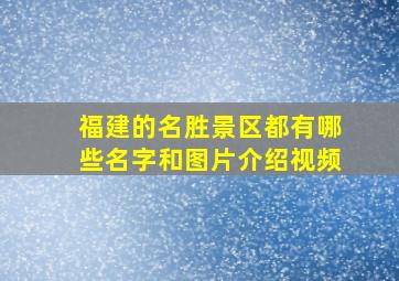 福建的名胜景区都有哪些名字和图片介绍视频