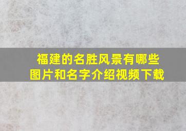 福建的名胜风景有哪些图片和名字介绍视频下载