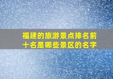 福建的旅游景点排名前十名是哪些景区的名字