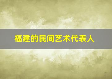 福建的民间艺术代表人