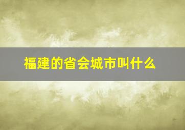 福建的省会城市叫什么