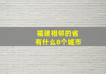 福建相邻的省有什么8个城市