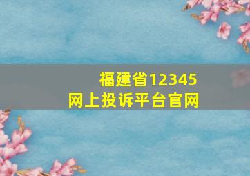 福建省12345网上投诉平台官网