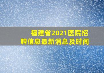 福建省2021医院招聘信息最新消息及时间