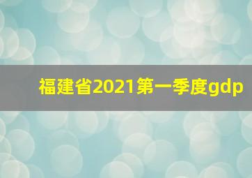 福建省2021第一季度gdp