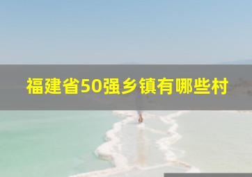 福建省50强乡镇有哪些村