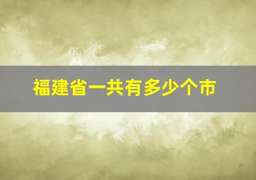 福建省一共有多少个市