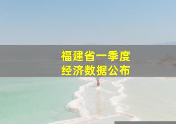 福建省一季度经济数据公布