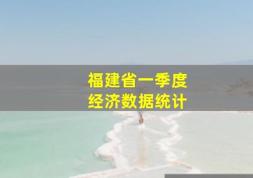 福建省一季度经济数据统计