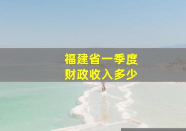 福建省一季度财政收入多少