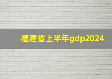 福建省上半年gdp2024