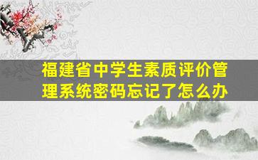 福建省中学生素质评价管理系统密码忘记了怎么办