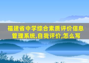 福建省中学综合素质评价信息管理系统,自我评价,怎么写